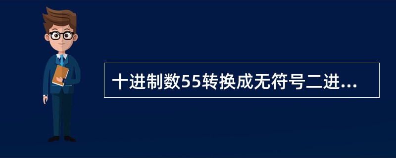 十进制数55转换成无符号二进制数等于（　　）。