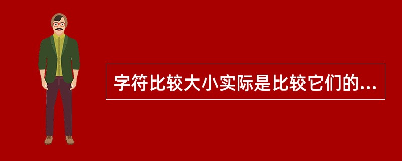 字符比较大小实际是比较它们的ASCII码值，正确的比较是（　　）。