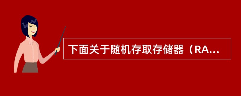 下面关于随机存取存储器（RAM）的叙述中，正确的是（　　）。