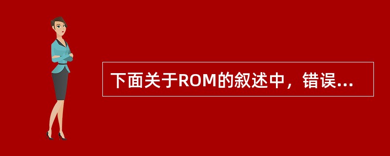 下面关于ROM的叙述中，错误的是（　　）