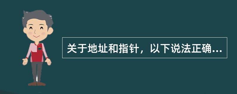 关于地址和指针，以下说法正确的是（　　）。