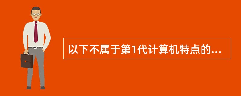 以下不属于第1代计算机特点的是（　　）。