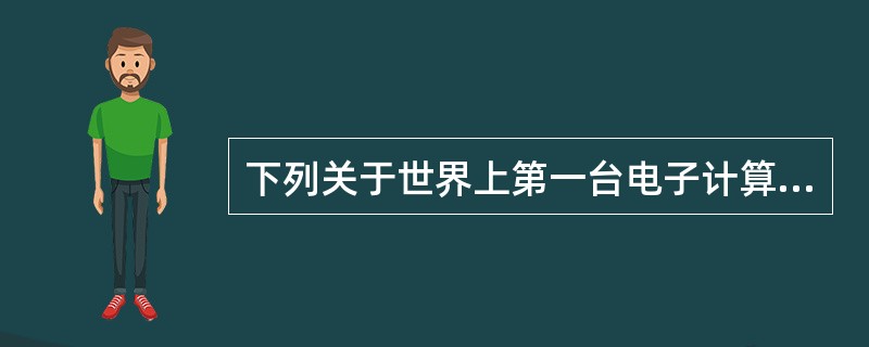 下列关于世界上第一台电子计算机ENIAC的叙述中，错误的是（　　）。