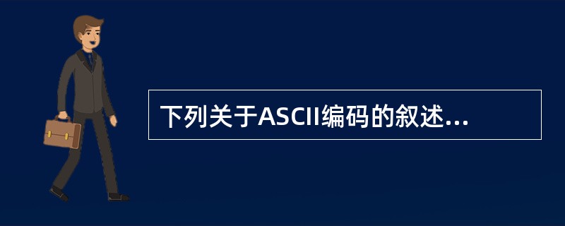 下列关于ASCII编码的叙述中，正确的是（　　）。