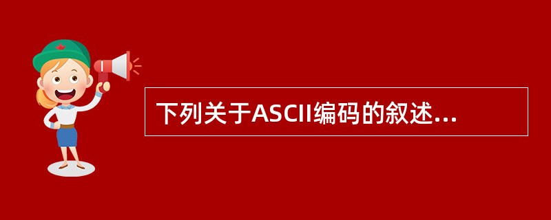 下列关于ASCII编码的叙述中，正确的是（　　）。