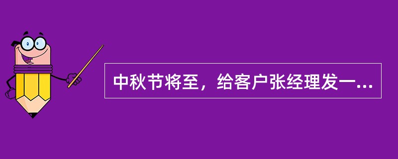 中秋节将至，给客户张经理发一封邮件，送上自己的祝福。新建一封邮件，收件人为：zhangqiang@sina.com，主题为：中秋节快乐！内容为：张总，祝您节日快乐，身体健康，工作顺利！