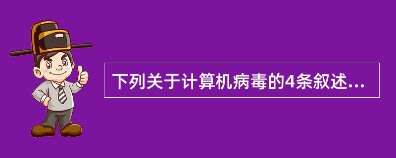 下列关于计算机病毒的4条叙述中，有错误的一条是（　　）