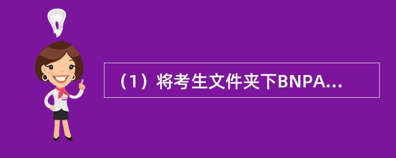 （1）将考生文件夹下BNPA文件夹中的RONGHE.COM文件复制到考生文件夹下的EDZK文件夹中，文件名改为SHAN.COM。<br />　　（2）在考生文件夹下WUE文件夹中创建名为P