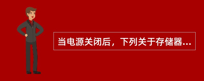 当电源关闭后，下列关于存储器的说法中，正确的是（　　）。