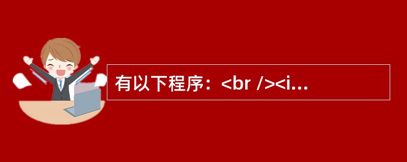 有以下程序：<br /><img border="0" src="https://img.zhaotiba.com/fujian/20220821/ad