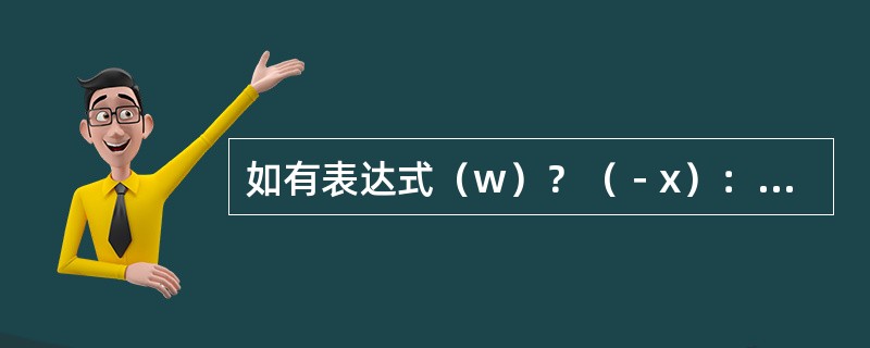 如有表达式（w）？（－x）：（++y），则其中与w等价的表达式是（　　）。