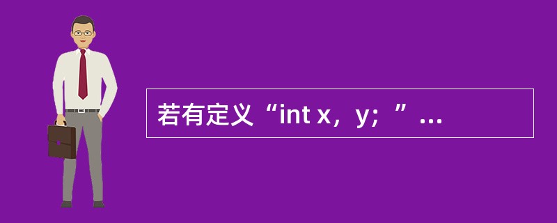 若有定义“int x，y；”并已正确给变量赋值，则以下选项中与表达式（x-y）？（x++）：（y++）中的条件表达式（x-y）等价的是（　　）。
