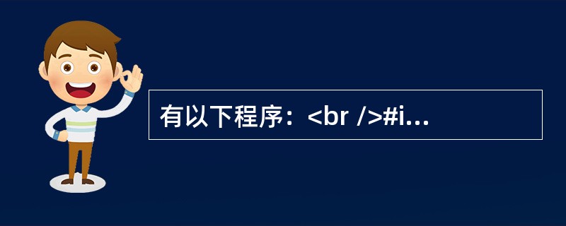 有以下程序：<br />#include<stdio．h><br />main（）<br /><img border="0"