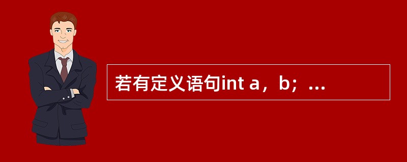若有定义语句int a，b；double x；，则下列选项中没有错误的是（　　）。