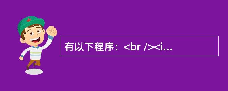 有以下程序：<br /><img border="0" src="https://img.zhaotiba.com/fujian/20220821/c2