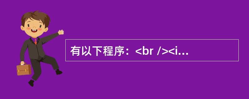 有以下程序：<br /><img border="0" src="https://img.zhaotiba.com/fujian/20220821/ee