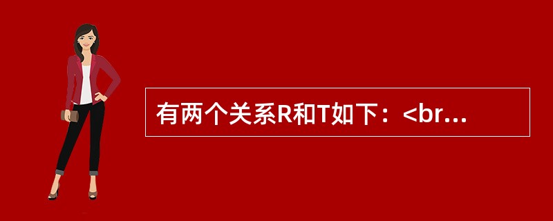 有两个关系R和T如下：<br /><img border="0" style="width: 236px; height: 129px;" s
