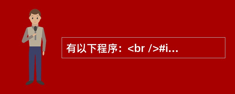 有以下程序：<br />#include <stdio.h><br />void fun(int *p,int *q)<br />main()<b