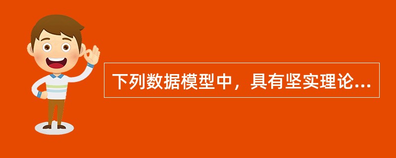 下列数据模型中，具有坚实理论基础的是（　　）。