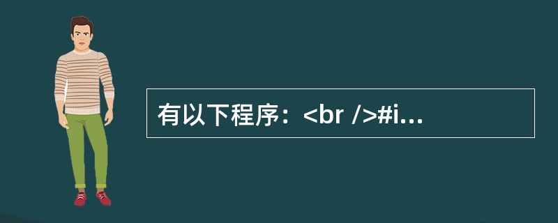 有以下程序：<br />#include <stdio.h><br />main()<br />{<br />    &