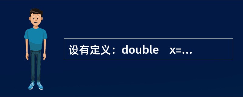 设有定义：double　x=2.12;，以下不能完整输出变量x值的语句是（　　）。