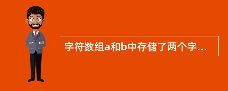 字符数组a和b中存储了两个字符串，判断字符串a和b是否相等，应当使用的是（　　）。