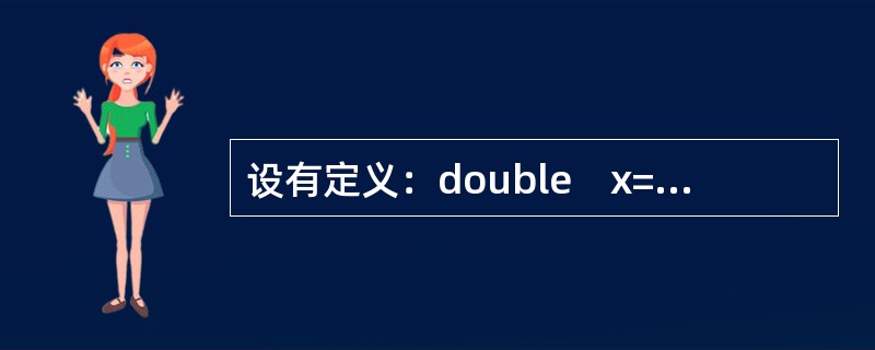 设有定义：double　x=2.12;，以下不能完整输出变量x值的语句是（　　）。