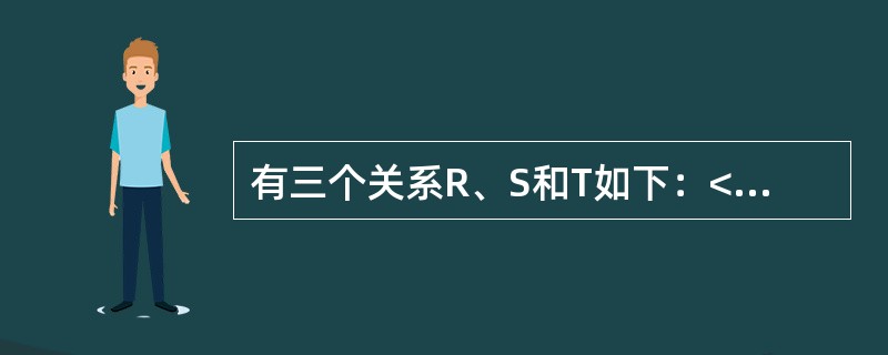 有三个关系R、S和T如下：<br />R<img border="0" style="width: 153px; height: 91px;"