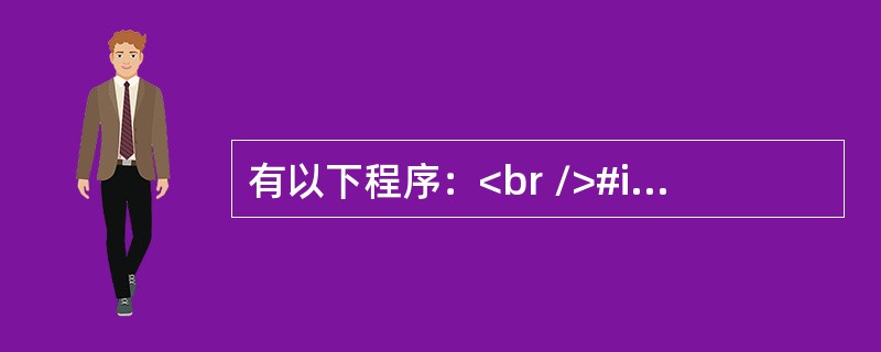 有以下程序：<br />#include <stdio.h><br />main()<br />{ char ch='Z';<