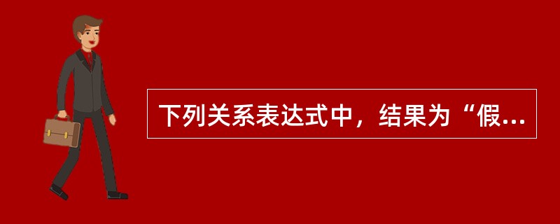 下列关系表达式中，结果为“假”的是（　　）。