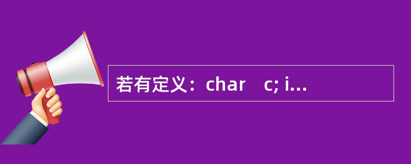 若有定义：char　c; int　d; 程序运行时输入：c=1,d=2<回车>，能把字符1输入给变量c、整数2输入给变量d的输入语句是（　　）。