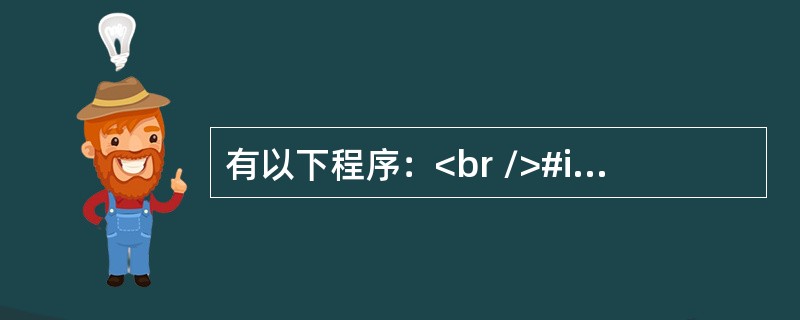 有以下程序：<br />#include<stdio.h><br />main()<br />{<br />   int