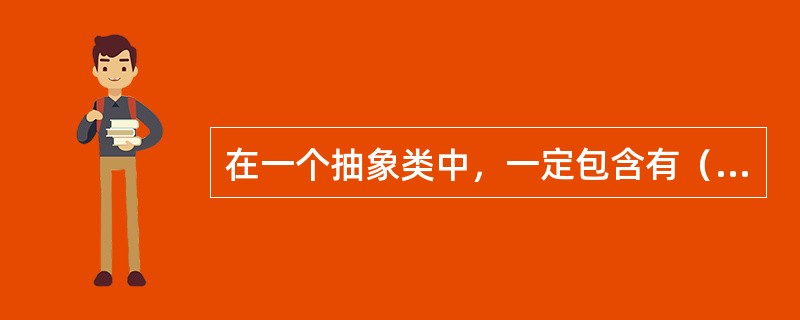 在一个抽象类中，一定包含有（　　）。