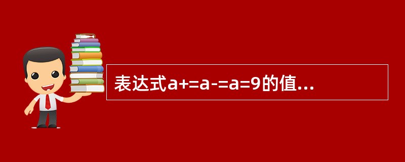 表达式a+=a-=a=9的值是（　　）。