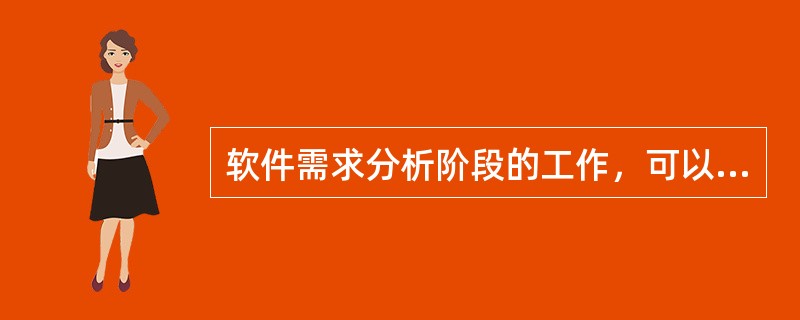 软件需求分析阶段的工作，可以分为四个方面：需求获取、编写需求规格说明书、需求评审和（　　）。