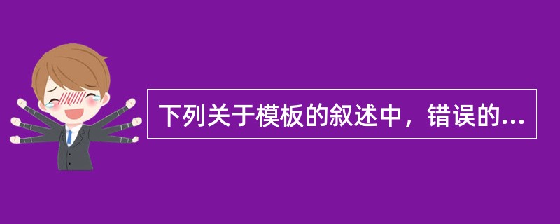 下列关于模板的叙述中，错误的是（　　）。