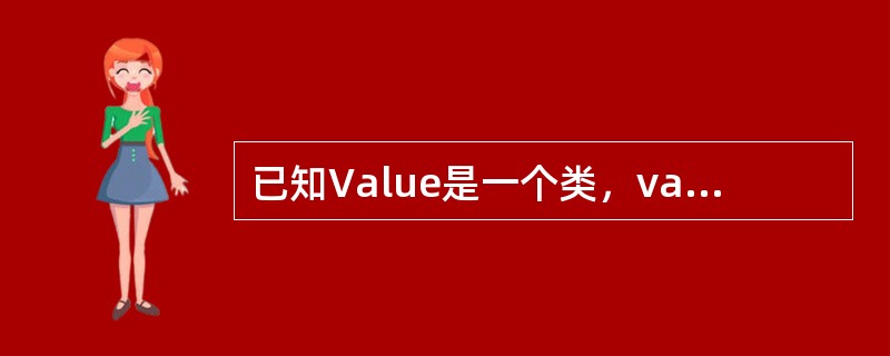 已知Value是一个类，value是Value的一个对象。下列以非成员函数形式重载的运算符函数原形中，正确的是（　　）。