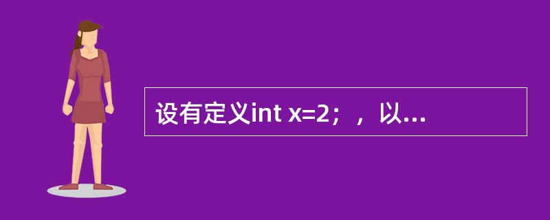 设有定义int x=2；，以下表达式中，值不为6的是（　　）。