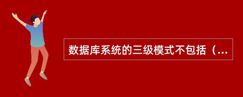 数据库系统的三级模式不包括（　　）。