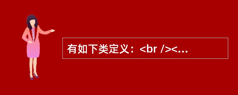 有如下类定义：<br /><img border="0" style="width: 172px; height: 179px;" src=&
