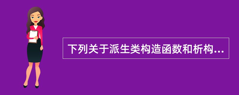 下列关于派生类构造函数和析构函数的说法中，错误的是（　　）。