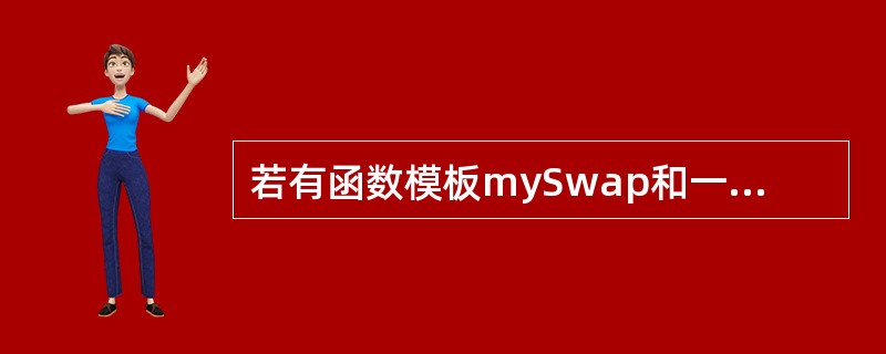 若有函数模板mySwap和一些变量定义如下：<br />template<class T><br />void mySwap（T X，T Y）；<br /&g