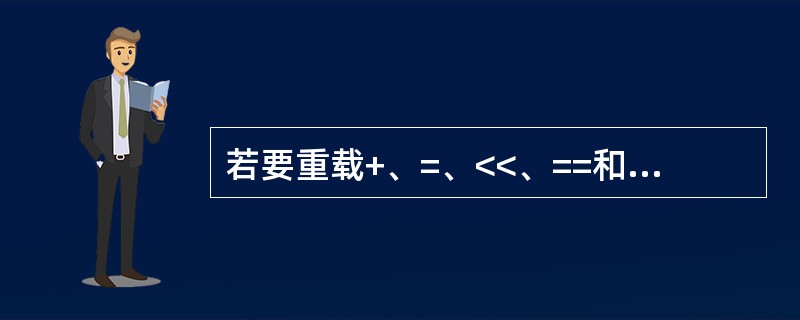 若要重载+、=、<<、==和运算符，则必须作为类成员重载的运算符是（　　）。