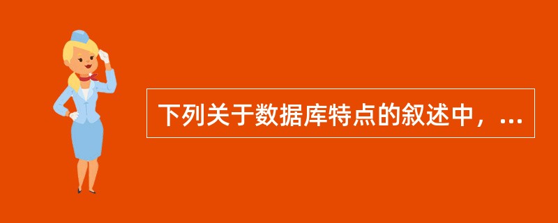 下列关于数据库特点的叙述中，错误的是（　　）。