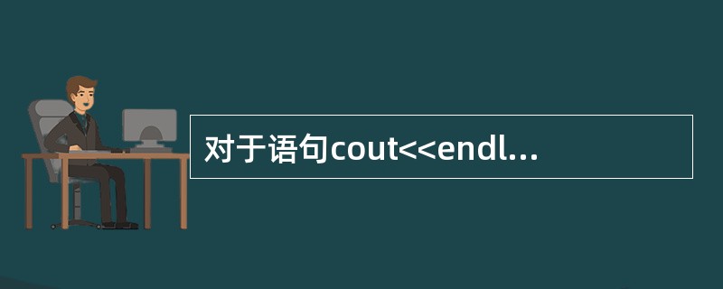 对于语句cout<<endl<<x；中的各个组成部分，下列叙述中错误的是（　　）。