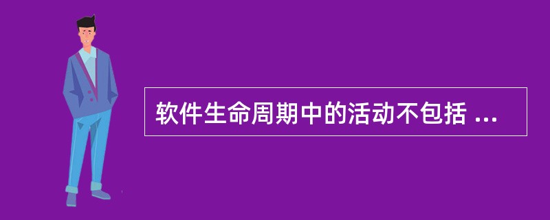 软件生命周期中的活动不包括 （　　）。