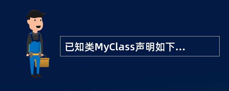 已知类MyClass声明如下：<br /><img border="0" style="width: 210px; height: 134px;&quo