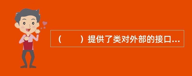 （　　）提供了类对外部的接口，私有成员是类的内部实现，而保护成员不允许外界访问，但允许派生类的成员访问，这样既有一定的隐藏能力，又提供了开放的接口。