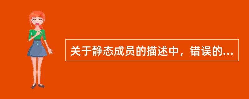 关于静态成员的描述中，错误的是（　　）。