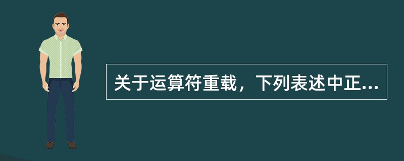 关于运算符重载，下列表述中正确的是（　　）。